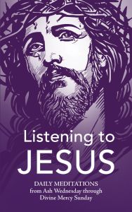 Listening to Jesus: Daily Lenten Meditations from Ash Wednesday through Divine Mercy Sunday 2022